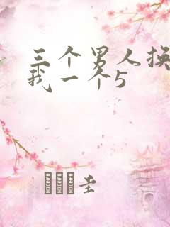 三个男人换着躁我一个5