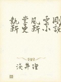 执掌风云刚刚最新更新小说