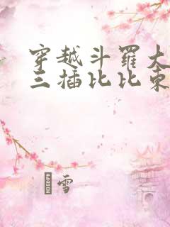 穿越斗罗大陆唐三插比比东