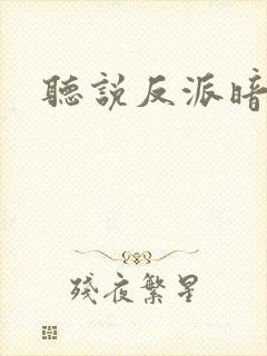 听说反派暗恋我