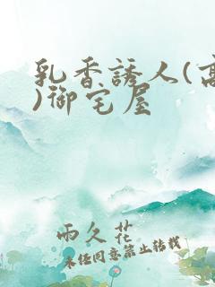 乳香诱人(高H)御宅屋