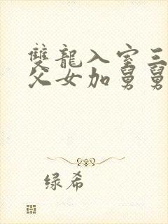 双龙入室三人行父女加舅舅