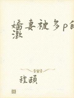 娇妻被多p的刺激