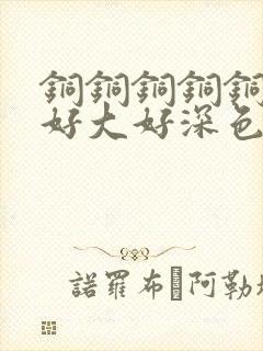 铜铜铜铜铜铜～好大好深色板