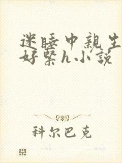 迷睡中亲生乖女好紧h小说