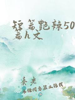 短篇艳辣500篇h文