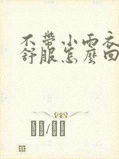 不带小雨衣特别舒服怎么回事