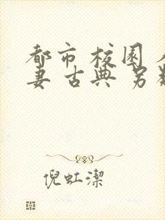 都市 校园 人妻 古典 另类