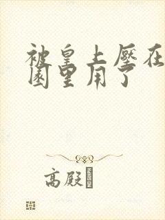 被皇上压在御花园里用了