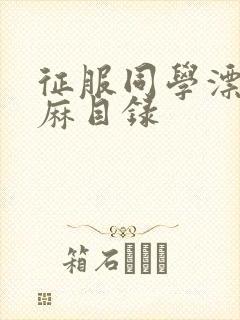 征服同学漂亮麻麻目录