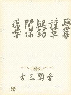 迈开腿让学长尝尝你的草莓是什么