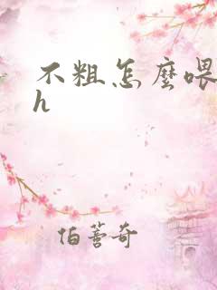 不粗怎么喂饱你h