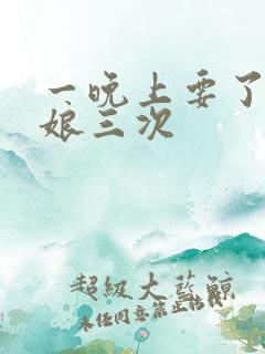 一晚上要了小姑娘三次