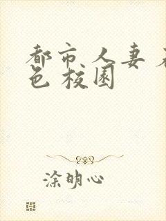 都市 人妻 春色 校园