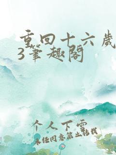 重回十六岁1v3笔趣阁