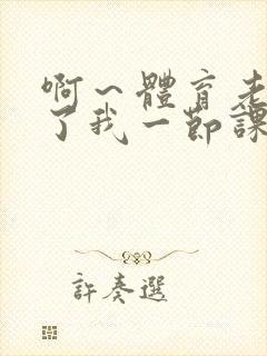 啊～体育老师做了我一节课