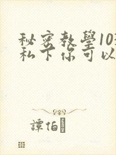 秘密教学103私下你可以随意