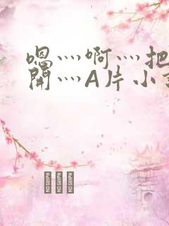嗯灬啊灬把腿张开灬A片小说