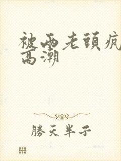 被两老头疯狂添高潮