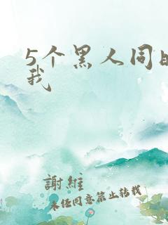 5个黑人同时玩我