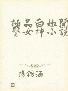 极品白嫩开裆翘臀女神小说