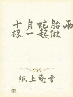 十月蛇胎两个蛇根一起做