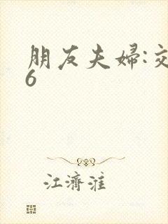 朋友夫妇:交换6