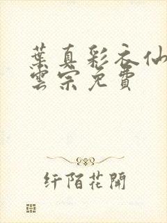 叶真彩衣仙子齐云宗免费