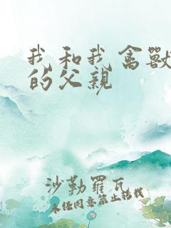 我和我禽兽不如的父亲