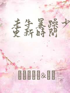 老牛暴躁少女的更新时间