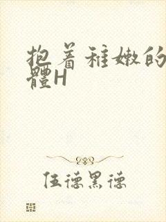 抱着稚嫩的小身体H