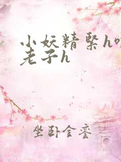 小妖精紧h嘶爽老子h