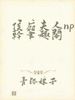 侯府夫人np高干笔趣阁