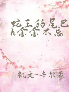 蛇王的尾巴高ah念念不忘