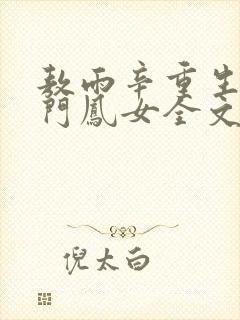 敖雨辛重生之侯门凤女全文免费阅读