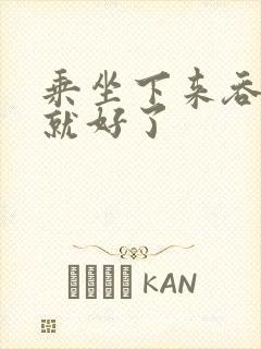 乘坐下来吞下去就好了