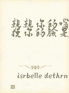 亲亲你的嘴巴摸摸你的脸是什么歌