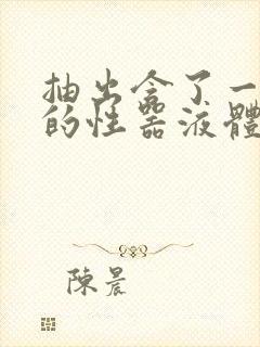 抽出含了一整夜的性器液体流