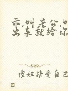 乖,叫老公,叫出来就给你