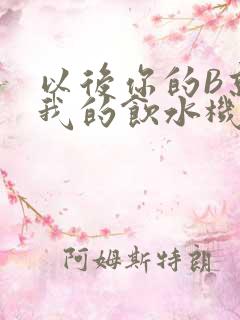 以后你的B就是我的饮水机