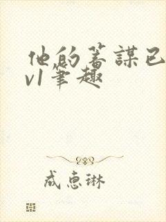 他的蓄谋已久1v1笔趣