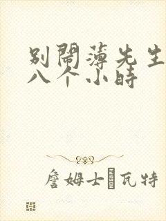 别闹薄先生做了八个小时