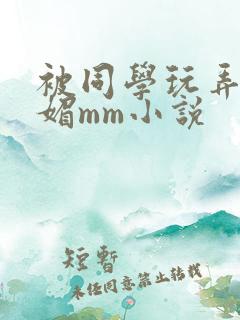 被同学玩弄的妩媚mm小说