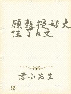 顾教授好大含不住了h文