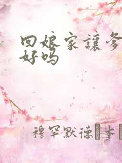 回娘家让爹消火好吗