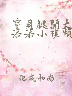 宝贝腿开大点我添添小视频