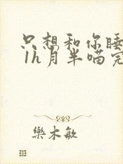 只想和你睡1v 1h月半喵完整版