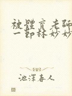 被体育老师c了一节林妙妙