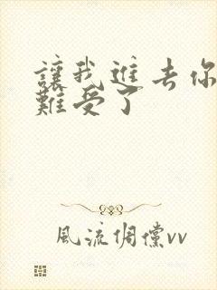 让我进去你就不难受了