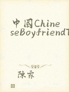 中国ChineseBoyfriendTV
